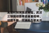 关键时刻突围战来临，武汉三镇围绕德甲迎来里程碑，话题不断，控场能力受关注的简单介绍
