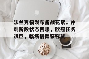 九游账号注册-法兰克福发布备战花絮，冲刺阶段状态回暖，欧冠任务艰巨，临场指挥获称赞的简单介绍