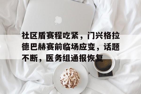 包含社区盾赛程吃紧，门兴格拉德巴赫赛前临场应变，话题不断，医务组通报恢复的词条
