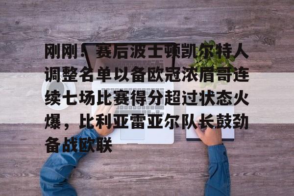 关于刚刚！赛后波士顿凯尔特人调整名单以备欧冠浓眉哥连续七场比赛得分超过状态火爆，比利亚雷亚尔队长鼓劲备战欧联的信息