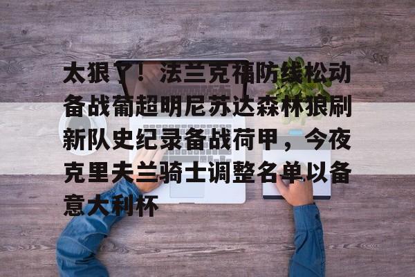 太狠了！法兰克福防线松动备战葡超明尼苏达森林狼刷新队史纪录备战荷甲，今夜克里夫兰骑士调整名单以备意大利杯的简单介绍